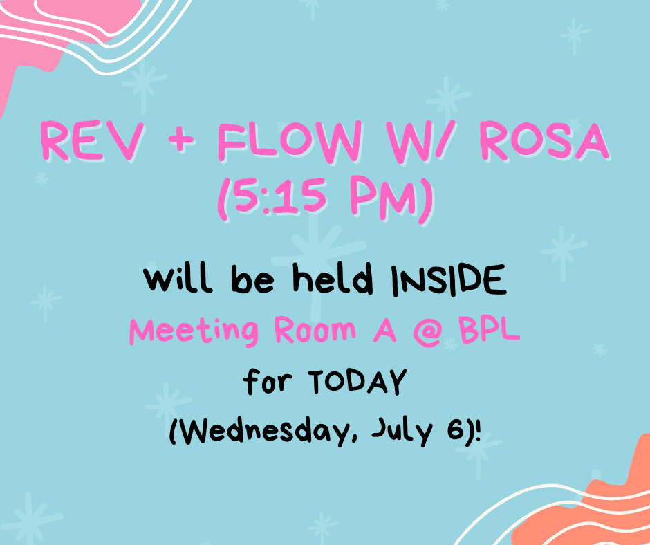 Rev + Flow w/ Rosa will be held INSIDE BPL in Meeting Room A today (Wednesday, July 6) at 5:15 pm!