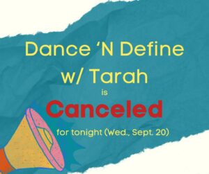 Dance 'N Define w/ Tarah is CANCELED for tonight (Wed., Sept. 20