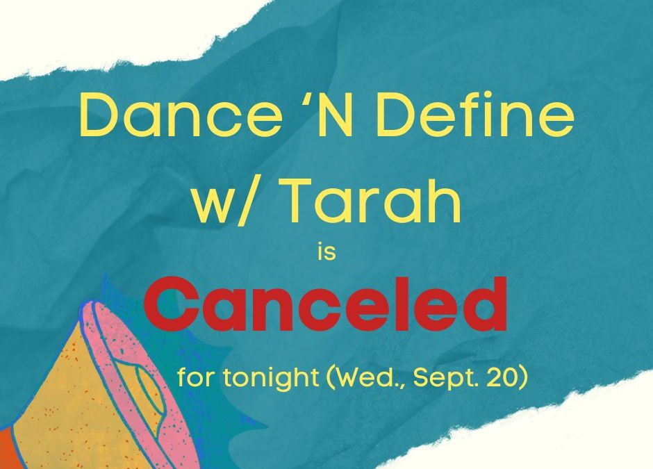 Dance ‘N Define w/ Tarah is CANCELED for tonight (Wed., Sept. 20)!