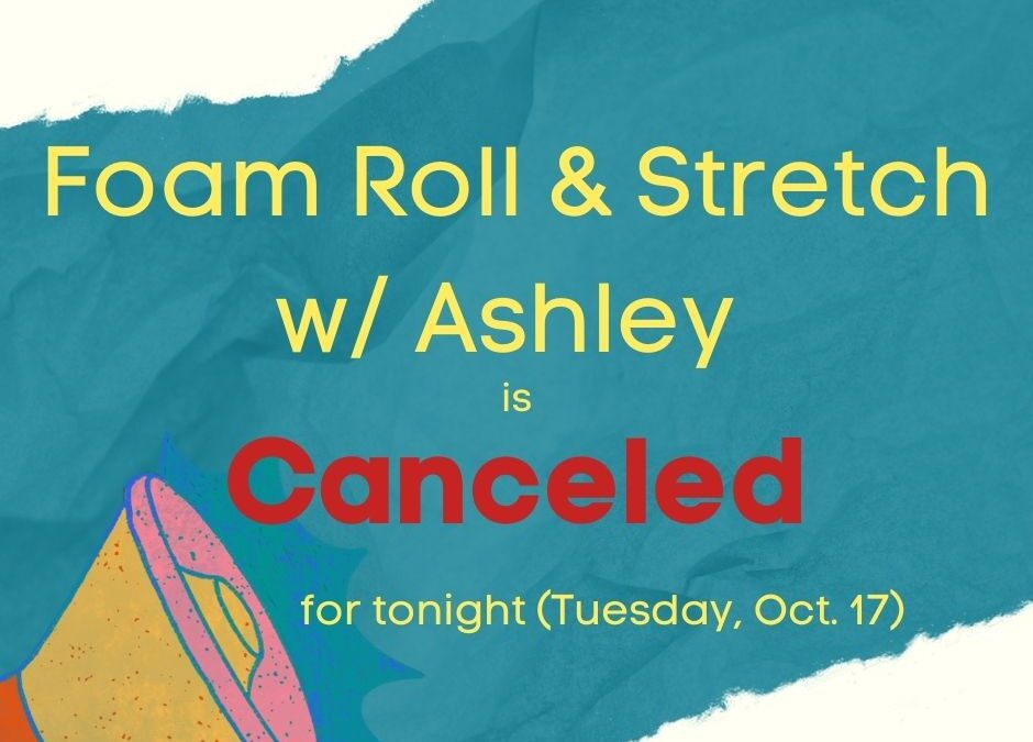 Foam Roll & Stretch w/ Ashley is canceled for tonight!