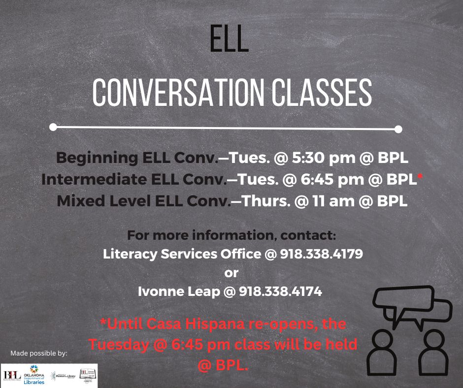 Due to storm damage at Casa Hispana, the ELL Conversation Class that is usually held there on Tuesdays at 6:45 pm, will be held in the Literacy Office at the Bartlesville Public Library until further notice.